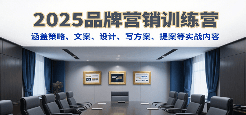 2025品牌营销训练营，涵盖策略、文案、设计、写方案、提案等实战内容-佳佳云创网