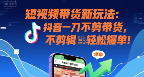 短视频带货新玩法：抖音一刀不剪带货，不剪辑，纯搬运，新手也能轻松爆单!-佳佳云创网