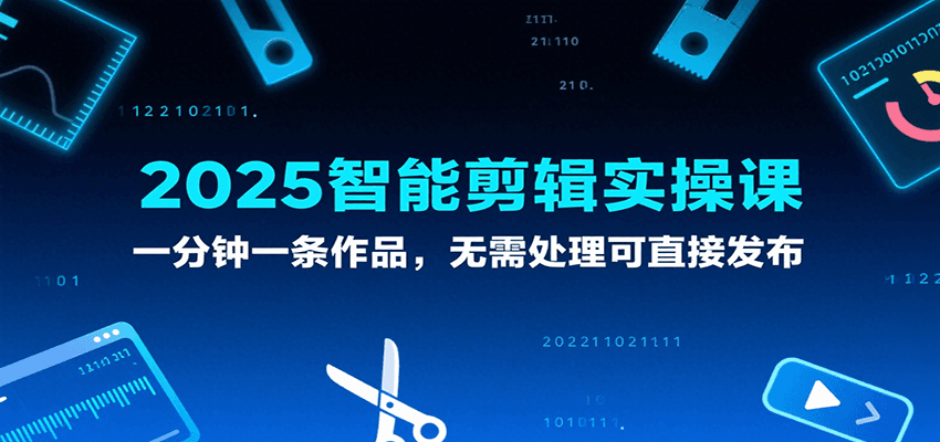 2025智能剪辑实操课，一分钟一条作品，无需处理可直接发布-佳佳云创网