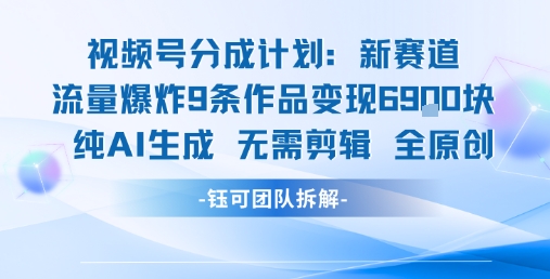 视频号新玩法 9条作品变现6.9k 纯AI生成无需剪辑全原创-佳佳云创网