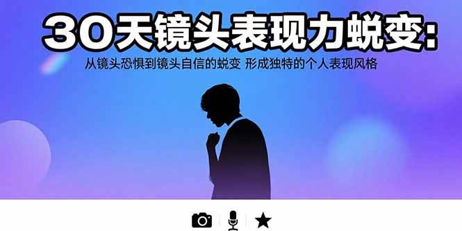 （15522期）30天镜头表现力蜕变：从镜头恐惧到镜头自信的蜕变 形成独特的个人表现风格-佳佳云创网