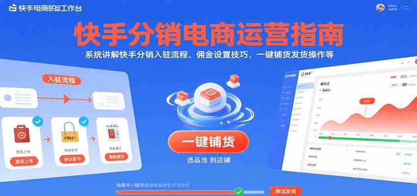 快手分销电商运营指南，系统讲解快手分销入驻流程、佣金设置技巧、一键铺货发货操作等-佳佳云创网