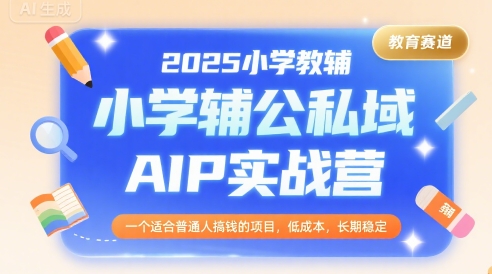 2025小学教辅公私域AIP实战营，一个适合普通人搞钱的项目，低成本，长期稳定-佳佳云创网