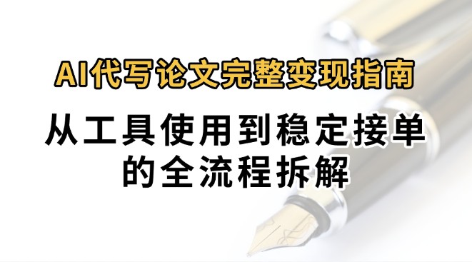 0投入月过万AI代写论文完整变现指南：从工具使用到稳定接单的全流程拆解-佳佳云创网