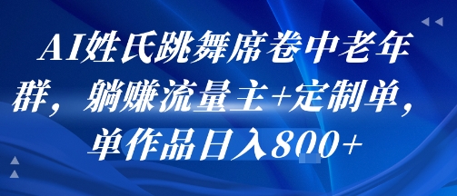 AI姓氏跳舞席卷中老年群，躺挣流量主+定制单，单作品日入8张-佳佳云创网