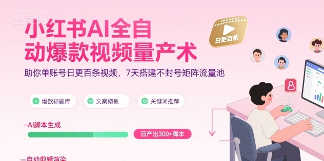 小红书AI全自动爆款视频量产术，助你单账号日更百条视频，7天搭建不封号矩阵流量池-佳佳云创网