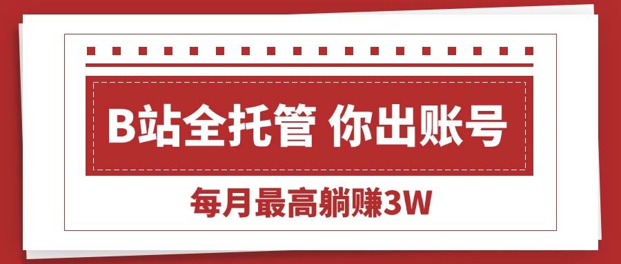 （15547期）【B站全程托管 】你出账号，我来运营，每月最高躺赚3W-佳佳云创网
