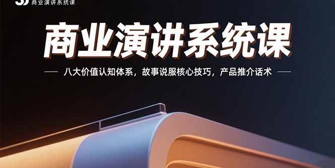 （15558期）商业演讲系统课：八大价值认知体系，故事说服核心技巧，产品推介话术-佳佳云创网