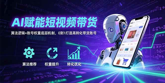 （15563期）AI赋能短视频带货：算法逻辑+账号权重底层机制，0到1打造高转化带货账号-佳佳云创网