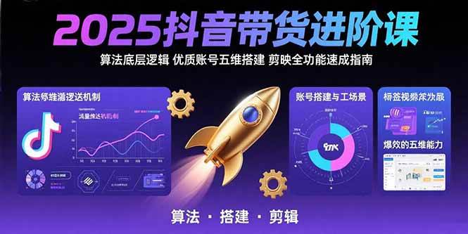 （15571期）2025抖音带货进阶课：算法底层逻辑,优质账号五维搭建,剪映全功能速成指南-佳佳云创网