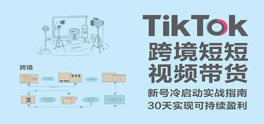 TikTok跨境短视频带货，30天攻克新号冷启动、0-1实现跨境可持续盈利-佳佳云创网