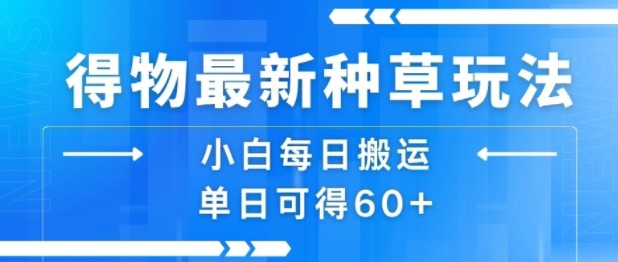 得物最新种草玩法，小白每日搬运单日可得60+-佳佳云创网