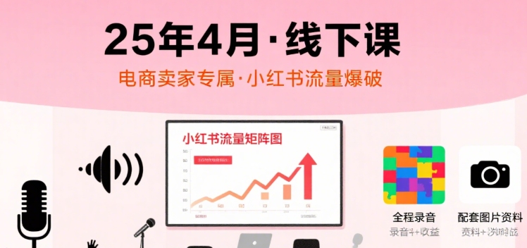 小红书25年4月线下课程，电商卖家小红书流量课，录音+图片-佳佳云创网