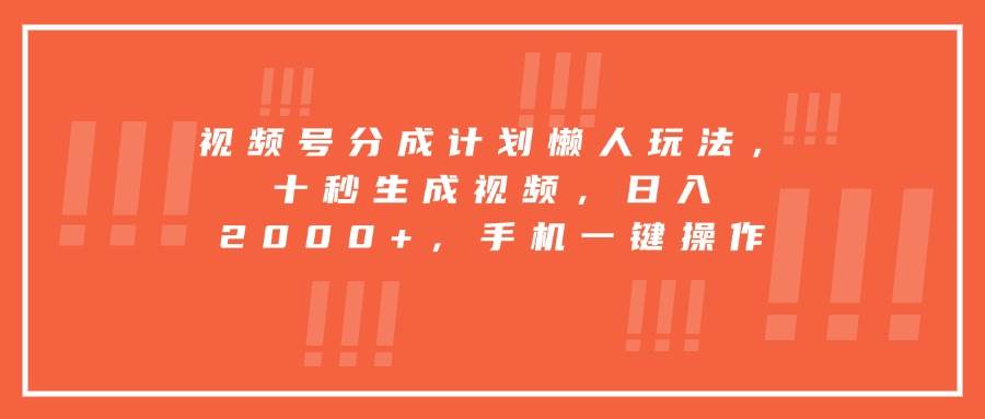 （15607期）视频号分成计划懒人玩法，十秒生成视频，日入2000+，手机一键操作-佳佳云创网