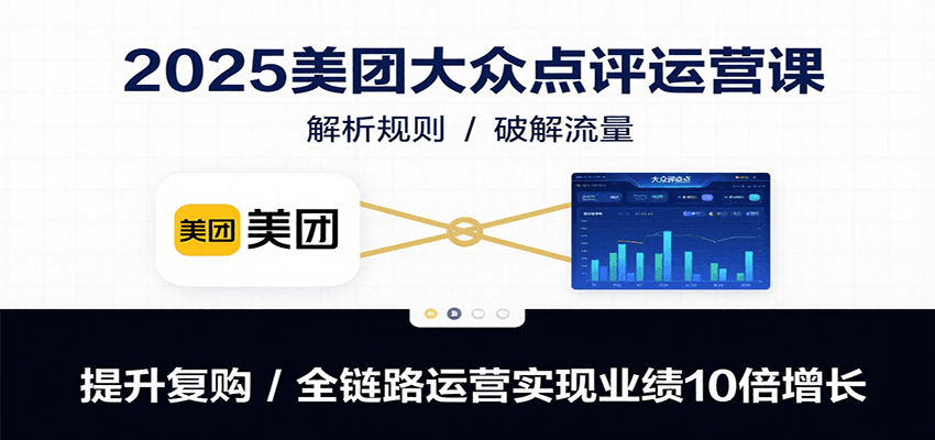 2025美团大众点评运营课：解析规则/破解流量/提升复购/全链路运营实现业绩10倍增长-佳佳云创网