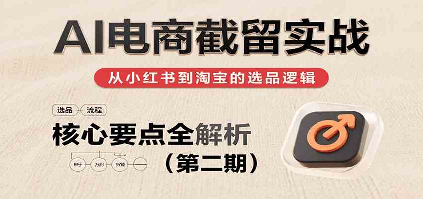 AI电商截留实战，小红书、淘宝等电商平台选品思路及核心要点（第二期）-佳佳云创网