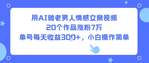 用AI做老男人情感文案视频，20个作品涨粉7W，单号每天收益3张+，小白操作简单-佳佳云创网