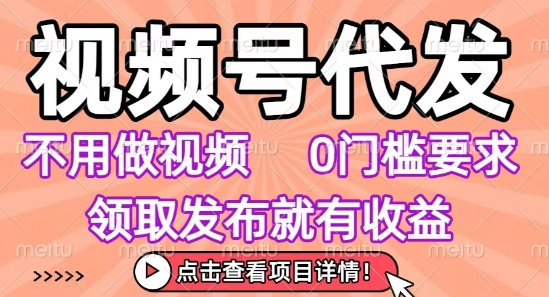 视频号代发，不用剪辑不用做视频，0门槛要求，领取发布就有收益，任务没有无上限，小白轻松上手【揭秘】-佳佳云创网
