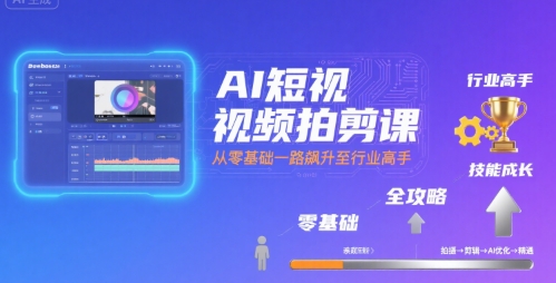 AI短视频拍剪课，全攻略到精通，带你从零基础一路飙升至行业高手-佳佳云创网