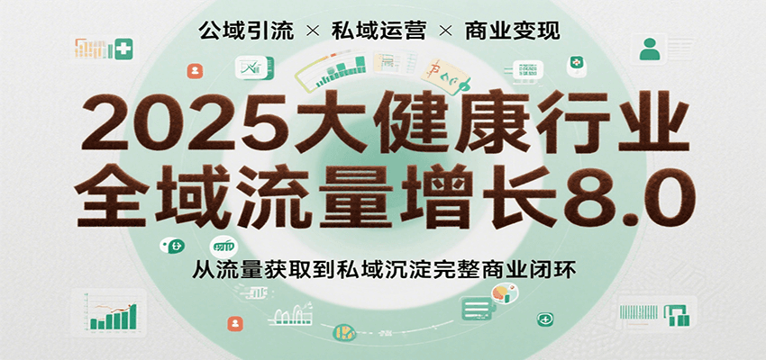 2025大健康行业全域流量增长8.0，从流量获取到私域沉淀完整商业闭环-佳佳云创网