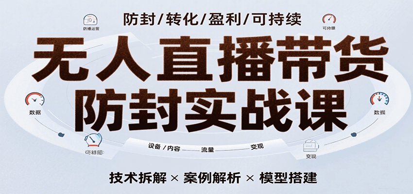 无人直播带货防封实战课，7天掌握高转化直播技术，实现单场GMV破万可持续模型-佳佳云创网