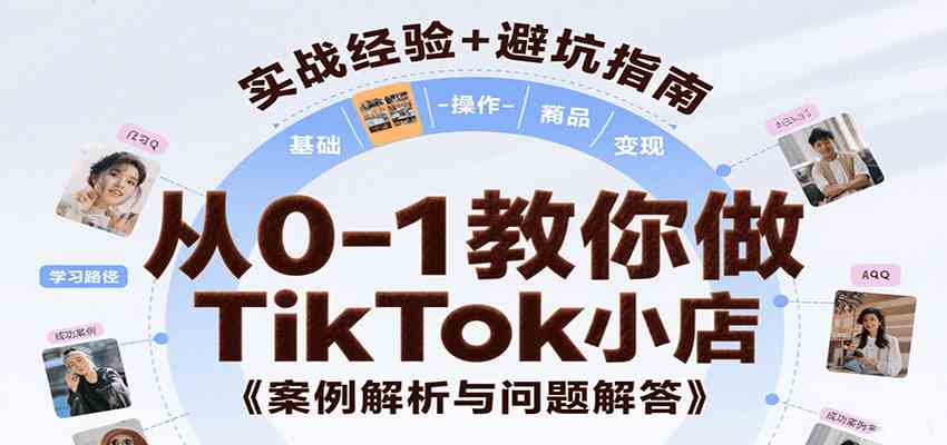 从0-1教你做TikTok小店，基础认知、小店操作、选品及变现等，附案例与常见问题解答-佳佳云创网
