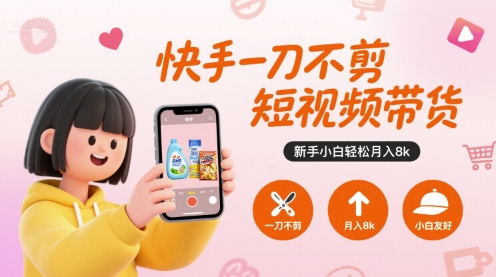 快手一刀不剪短视频带货，新手小白轻松月入8k-佳佳云创网