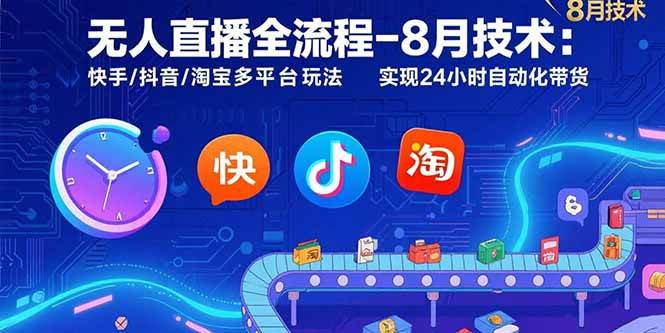 （15635期）无人直播全流程-8月技术：快手/抖音/淘宝多平台玩法 实现24小时自动化带货-佳佳云创网