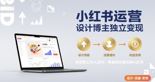 小红书运营设计博主独立变现，实现线上月入过W，零基础也能玩转小红书-佳佳云创网