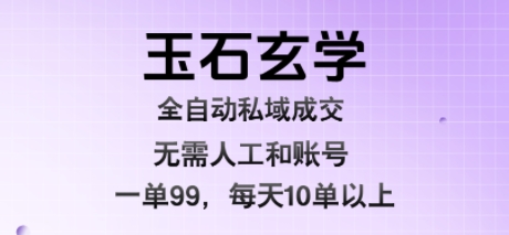 玉石玄学全自动私域成交，一单99每天十单以上，无需人工和矩阵账号，蓝海项目直接干【揭秘】-佳佳云创网