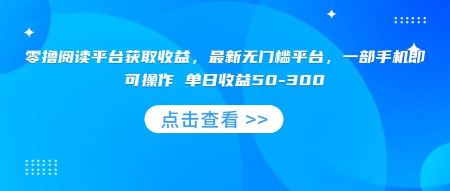 （15652期）零撸阅读平台获取收益，最新无门槛平台，一部手机即可操作 单日收益50-300-佳佳云创网