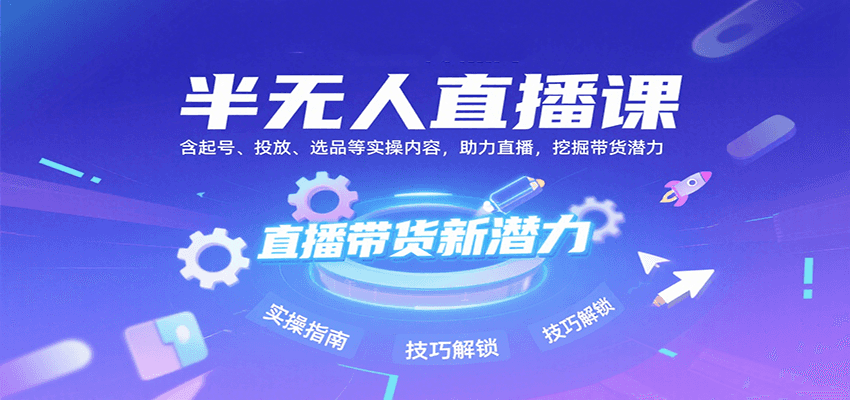 半无人直播课：含起号、投放、选品等实操内容，挖掘直播带货潜力（更新8月）-佳佳云创网