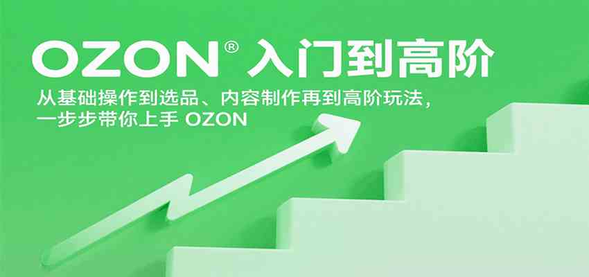OZON入门到高阶，从基础操作到选品、内容制作再到高阶玩法，一步步带你上手OZON-佳佳云创网