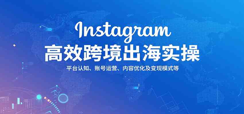 Instagram高效跨境出海实操：平台认知、账号运营、内容优化及变现模式等-佳佳云创网