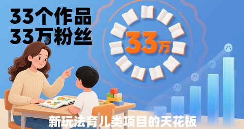 33个作品33W粉丝，育儿类项目的天花板，小白可操作-佳佳云创网