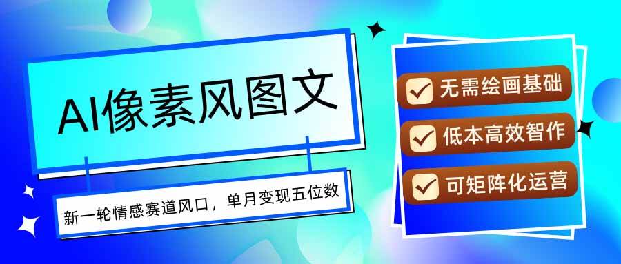 （15693期）AI像素风图文超详细实操全过程，每天一小时轻松易上手，单月变现五位数-佳佳云创网
