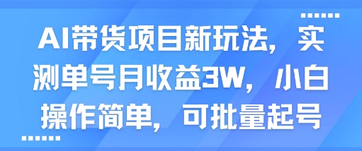 AI带货项目新玩法，实测单号月收益3W，小白操作简单，可批量起号-佳佳云创网