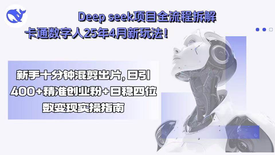 （15704期）Deep seek项目全流程拆解+卡通数字人25年4月新玩法！新手十分钟混剪出…-佳佳云创网