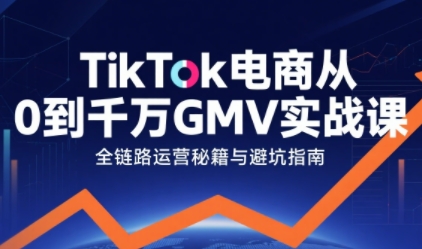 TikTok电商从0到千万GMV实战课，从0到1拆解实战秘籍-佳佳云创网