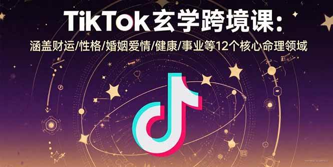 （15713期）TikTok玄学跨境课：涵盖财运/性格/婚姻爱情/健康/事业等12个核心命理领域-佳佳云创网