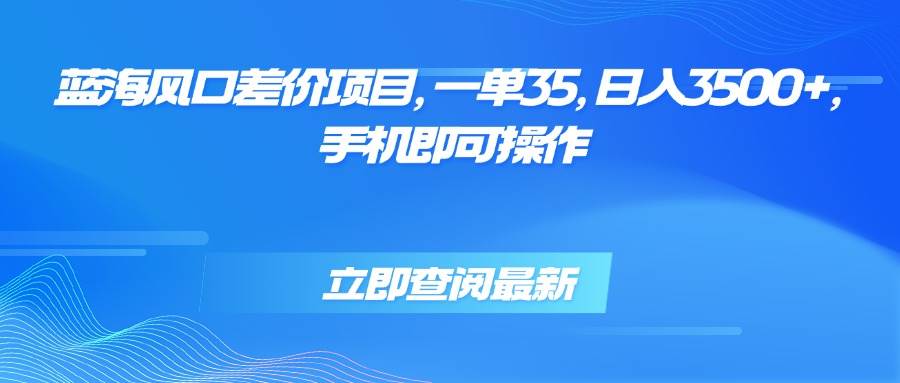（15714期）蓝海风口差价项目，一单35，日入3500+，手机即可操作-佳佳云创网