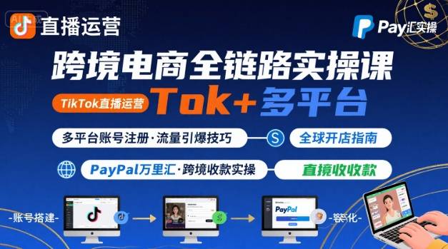 跨境电商线上课，TikTok 直播运营 + 多平台账号注册 + PayPal 万里汇实操教程-佳佳云创网