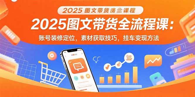 （15716期）2025图文带货全流程课：账号装修定位，素材获取技巧，挂车变现方法-佳佳云创网