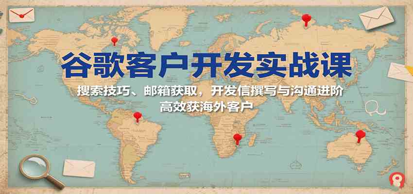 谷歌客户开发实战课：搜索技巧、邮箱获取，开发信撰写与沟通进阶，高效获海外客户-佳佳云创网