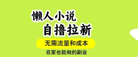 懒人小说自撸拉新，无需流量，一个账号一条作品就可以打爆收益，在家也能轻松做的副业【揭秘】-佳佳云创网