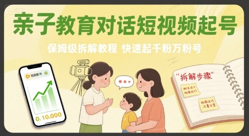 亲子教育对话短视频起号，保姆级拆解教程，快速起千粉万粉号-佳佳云创网