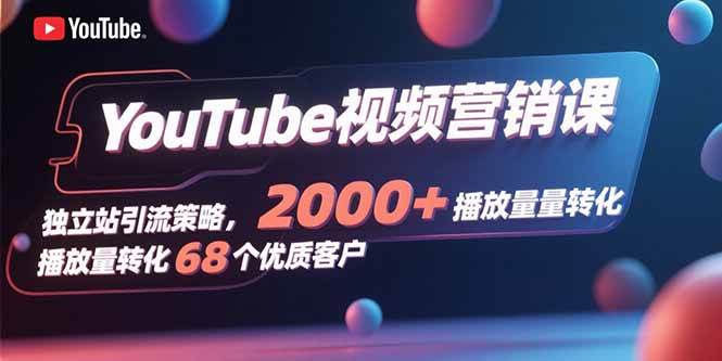 （15740期）YouTube视频营销课，独立站引流策略，2000+播放量转化68个优质客户-佳佳云创网