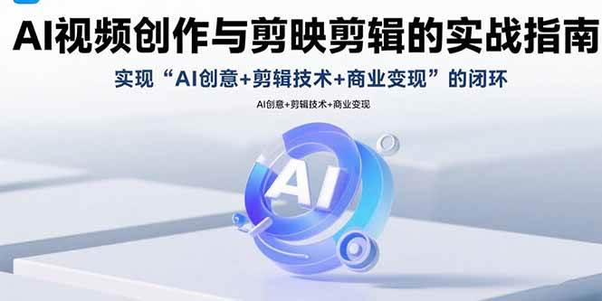 （15738期）AI视频创作与剪映剪辑的实战指南，实现AI创意+剪辑技术+商业变现的闭环-佳佳云创网