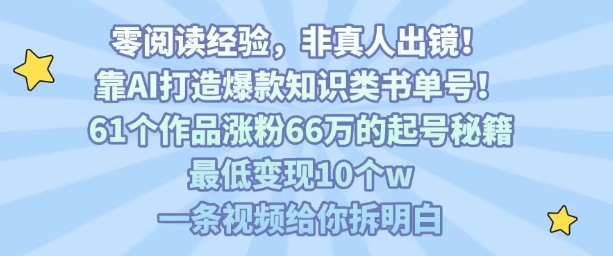 靠AI打造爆款知识类书单号，61个作品涨粉66w的起号秘籍，最低变现10个w，一条视频给你拆明白-佳佳云创网