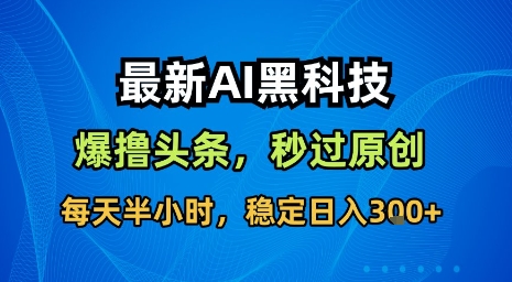 最新AI黑科技软件撸头条搬运，无需任何指令，秒过原创，每天半小时，稳定日入3张【揭秘】-佳佳云创网